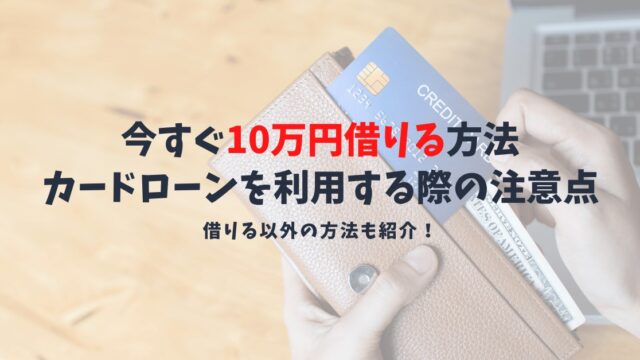 今スグ10万円を借りる方法|カードローンやキャッシングで融資までが早いところ